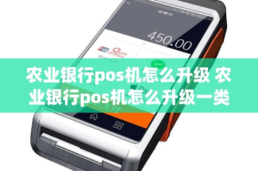 农业银行pos机怎么升级 农业银行pos机怎么升级一类卡