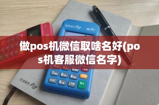 做pos机微信取啥名好(pos机客服微信名字)