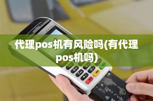 代理pos机有风险吗(有代理pos机吗)