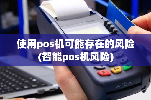 使用pos机可能存在的风险(智能pos机风险)