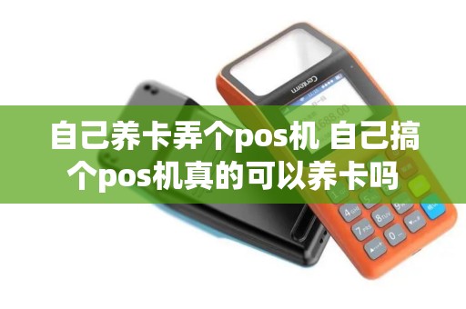 自己养卡弄个pos机 自己搞个pos机真的可以养卡吗