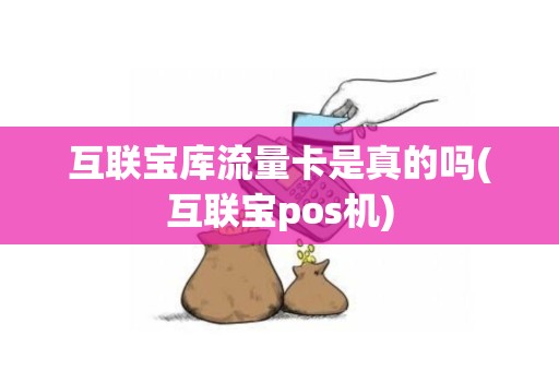 互联宝库流量卡是真的吗(互联宝pos机)