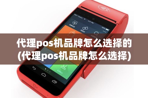 代理pos机品牌怎么选择的(代理pos机品牌怎么选择)