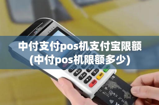 中付支付pos机支付宝限额(中付pos机限额多少)