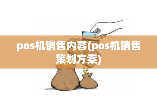 pos机销售内容(pos机销售策划方案)