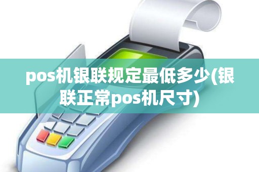 pos机银联规定最低多少(银联正常pos机尺寸)