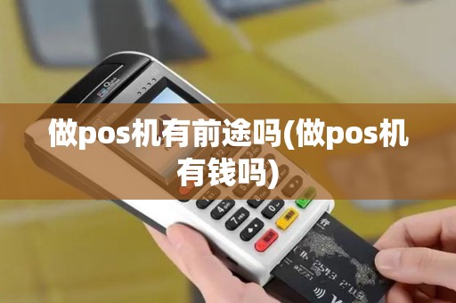 做pos机有前途吗(做pos机有钱吗)