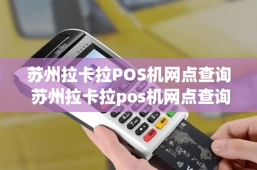 苏州拉卡拉POS机网点查询 苏州拉卡拉pos机网点查询电话