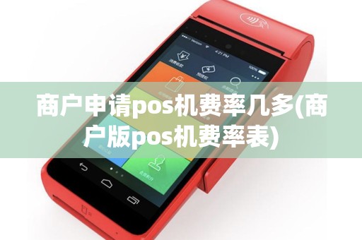 商户申请pos机费率几多(商户版pos机费率表)