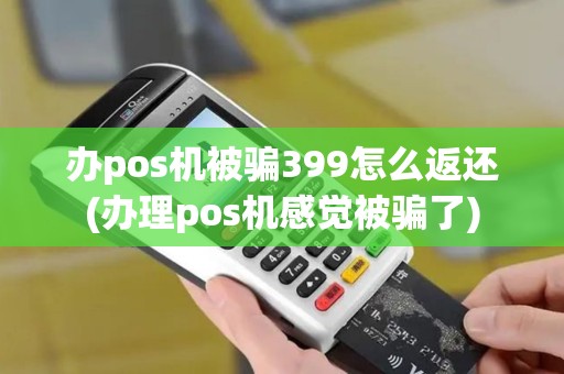 办pos机被骗399怎么返还(办理pos机感觉被骗了)