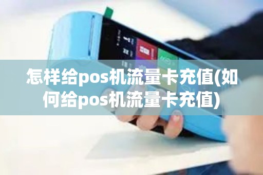 怎样给pos机流量卡充值(如何给pos机流量卡充值)