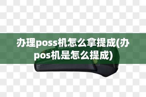 办理poss机怎么拿提成(办pos机是怎么提成)
