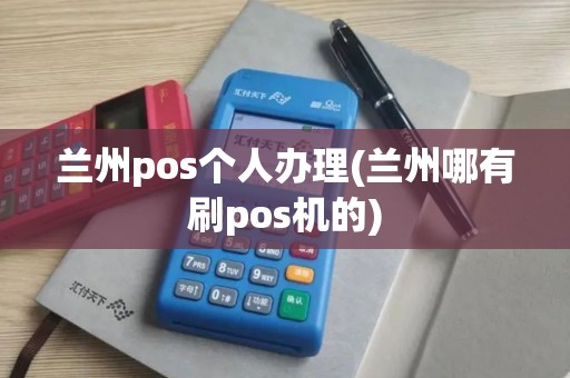 兰州pos个人办理(兰州哪有刷pos机的)