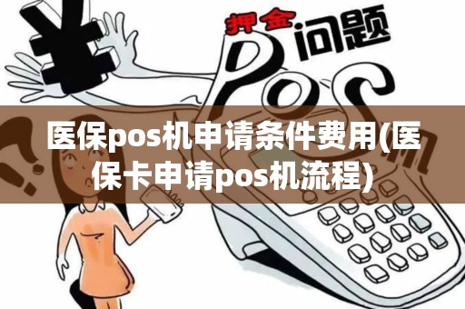 医保pos机申请条件费用(医保卡申请pos机流程)