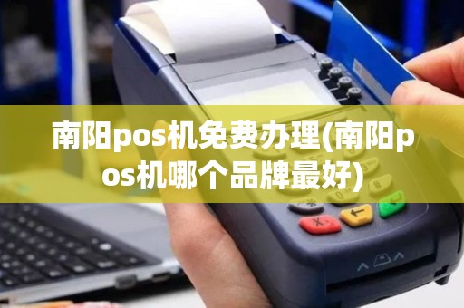 南阳pos机免费办理(南阳pos机哪个品牌最好)