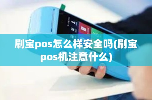 刷宝pos怎么样安全吗(刷宝pos机注意什么)