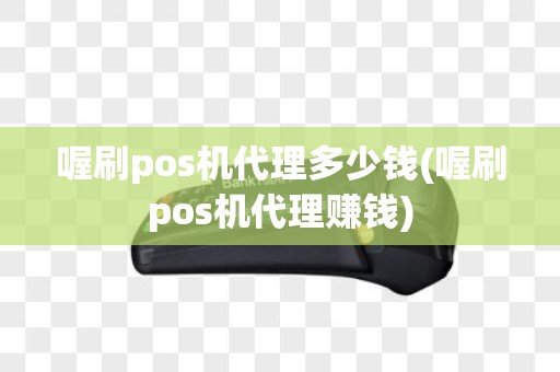 喔刷pos机代理多少钱(喔刷pos机代理赚钱)