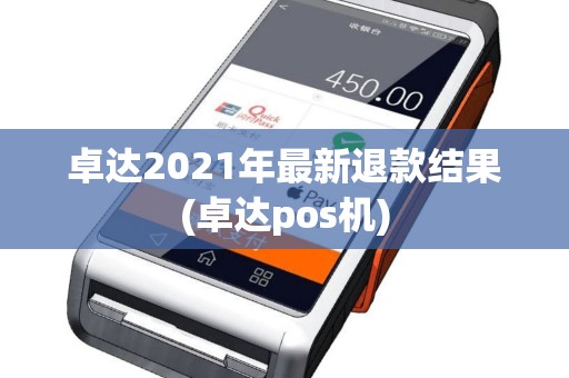 卓达2021年最新退款结果(卓达pos机)