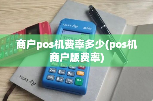 商户pos机费率多少(pos机商户版费率)
