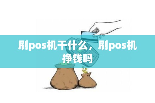 刷pos机干什么，刷pos机挣钱吗