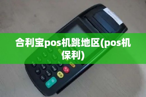 合利宝pos机跳地区(pos机保利)