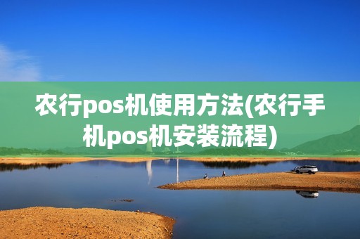 农行pos机使用方法(农行手机pos机安装流程)