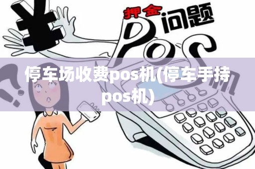 停车场收费pos机(停车手持pos机)