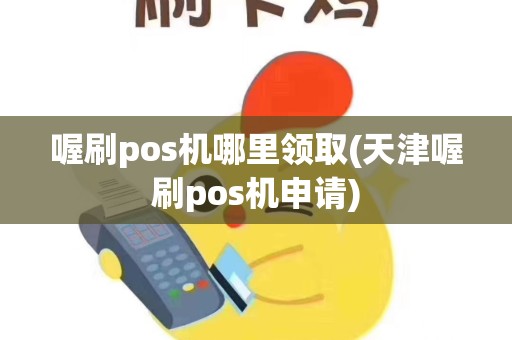 喔刷pos机哪里领取(天津喔刷pos机申请)