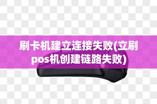 刷卡机建立连接失败(立刷pos机创建链路失败)