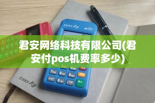 君安网络科技有限公司(君安付pos机费率多少)