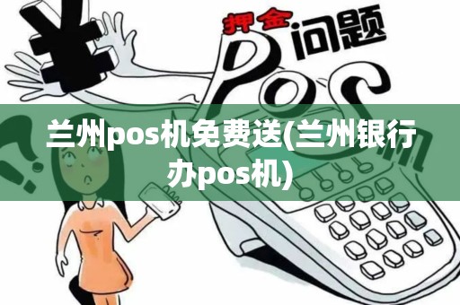 兰州pos机免费送(兰州银行办pos机)