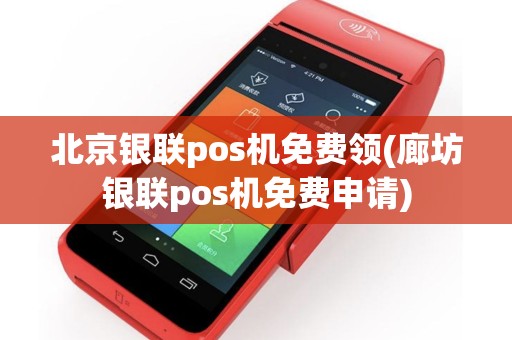 北京银联pos机免费领(廊坊银联pos机免费申请)
