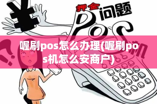 喔刷pos怎么办理(喔刷pos机怎么安商户)