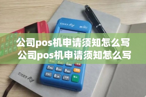公司pos机申请须知怎么写 公司pos机申请须知怎么写才有效