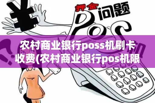农村商业银行poss机刷卡收费(农村商业银行pos机限额)