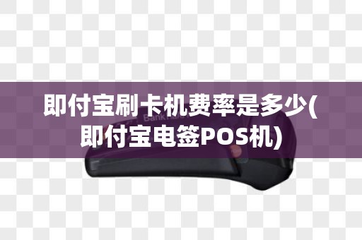 即付宝刷卡机费率是多少(即付宝电签POS机)