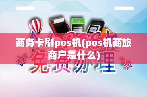 商务卡刷pos机(pos机商旅商户是什么)