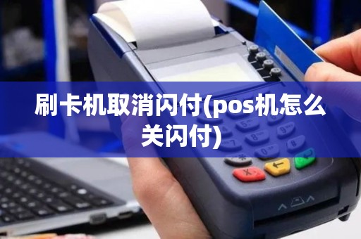 刷卡机取消闪付(pos机怎么关闪付)