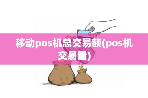 移动pos机总交易额(pos机交易量)