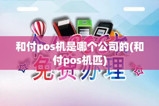 和付pos机是哪个公司的(和付pos机匹)