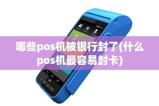 哪些pos机被银行封了(什么pos机最容易封卡)