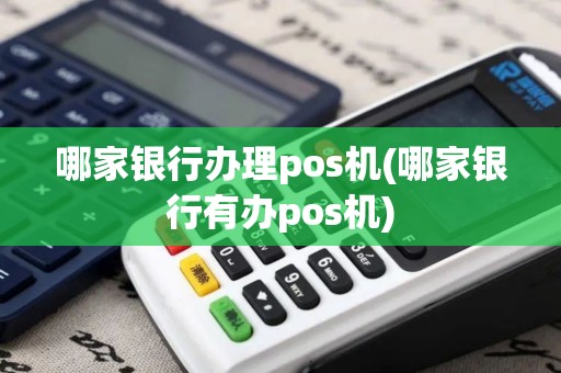 哪家银行办理pos机(哪家银行有办pos机)