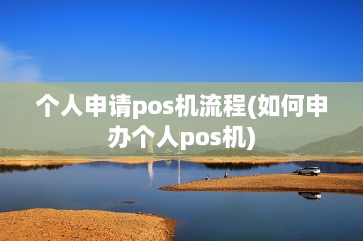 个人申请pos机流程(如何申办个人pos机)