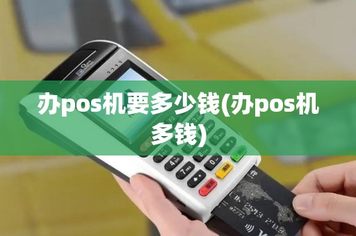 办pos机要多少钱(办pos机多钱)