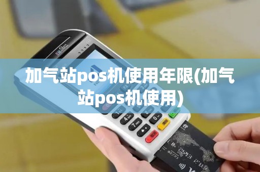 加气站pos机使用年限(加气站pos机使用)