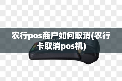 农行pos商户如何取消(农行卡取消pos机)