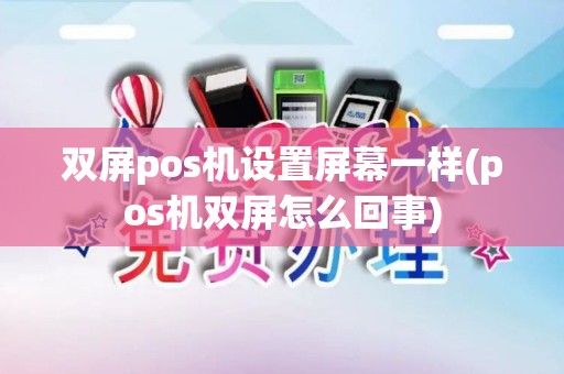 双屏pos机设置屏幕一样(pos机双屏怎么回事)