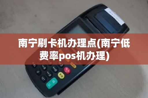 南宁刷卡机办理点(南宁低费率pos机办理)