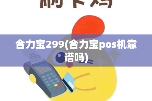 合力宝299(合力宝pos机靠谱吗)