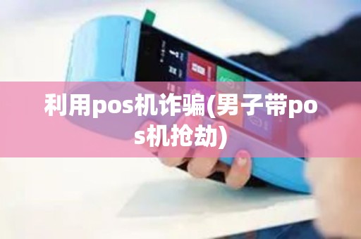 利用pos机诈骗(男子带pos机抢劫)